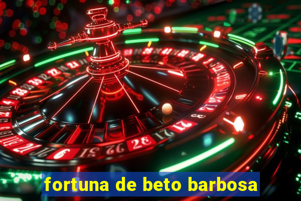 fortuna de beto barbosa